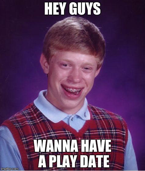 Bad Luck Brian Meme | HEY GUYS; WANNA HAVE A PLAY DATE | image tagged in memes,bad luck brian | made w/ Imgflip meme maker