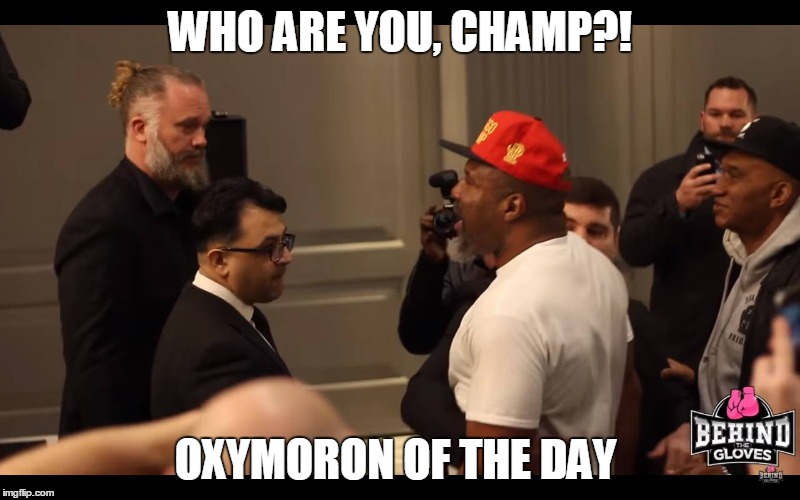 Who are you Champ?! | WHO ARE YOU, CHAMP?! OXYMORON OF THE DAY | image tagged in shannon briggs,lets go champ,briggs,who are you,who are you champ | made w/ Imgflip meme maker