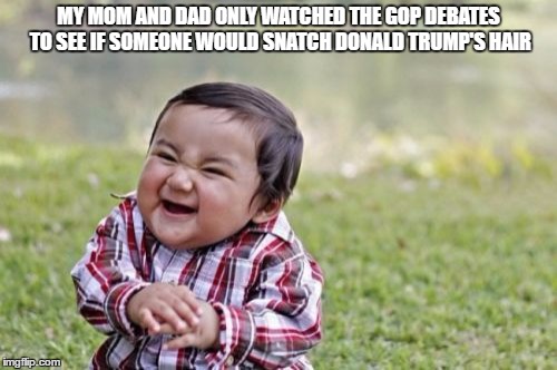 Evil Toddler | MY MOM AND DAD ONLY WATCHED THE GOP DEBATES TO SEE IF SOMEONE WOULD SNATCH DONALD TRUMP'S HAIR | image tagged in memes,evil toddler | made w/ Imgflip meme maker