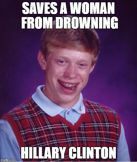 Bad Luck Brian Meme | SAVES A WOMAN FROM DROWNING; HILLARY CLINTON | image tagged in memes,bad luck brian | made w/ Imgflip meme maker