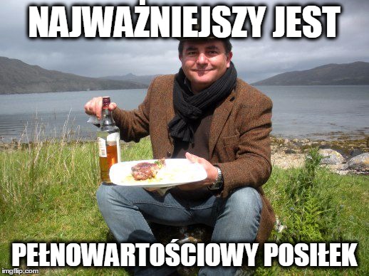 NAJWAŻNIEJSZY JEST; PEŁNOWARTOŚCIOWY POSIŁEK | made w/ Imgflip meme maker