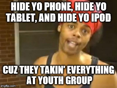 Hide Yo Kids Hide Yo Wife Meme | HIDE YO PHONE, HIDE YO TABLET, AND HIDE YO IPOD; CUZ THEY TAKIN' EVERYTHING AT YOUTH GROUP | image tagged in memes,hide yo kids hide yo wife | made w/ Imgflip meme maker