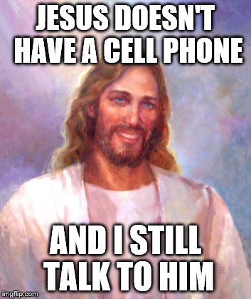 Smiling Jesus Meme | JESUS DOESN'T HAVE A CELL PHONE; AND I STILL TALK TO HIM | image tagged in memes,smiling jesus | made w/ Imgflip meme maker