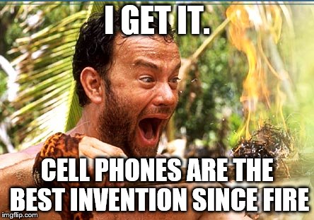 Castaway Fire Meme | I GET IT. CELL PHONES ARE THE BEST INVENTION SINCE FIRE | image tagged in memes,castaway fire | made w/ Imgflip meme maker
