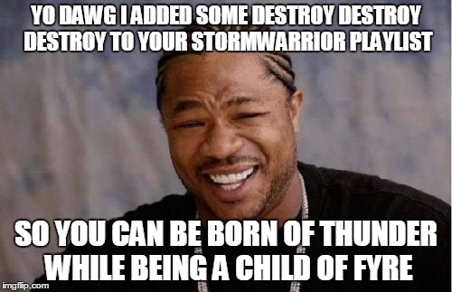 Title loading... [ERRORCODE:AWESOMENESS-OVERLOAD] | YO DAWG I ADDED SOME DESTROY DESTROY DESTROY TO YOUR STORMWARRIOR PLAYLIST; SO YOU CAN BE BORN OF THUNDER WHILE BEING A CHILD OF FYRE | image tagged in memes,yo dawg heard you,heavy metal,metal,funny,metalhead | made w/ Imgflip meme maker
