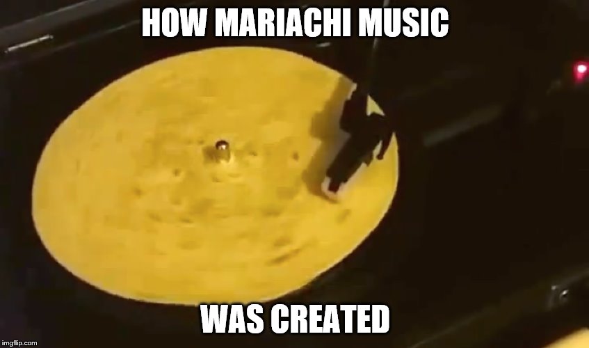 HOW MARIACHI MUSIC; WAS CREATED | image tagged in memes | made w/ Imgflip meme maker