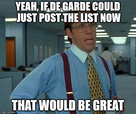 That Would Be Great Meme | YEAH, IF DE GARDE COULD JUST POST THE LIST NOW; THAT WOULD BE GREAT | image tagged in memes,that would be great | made w/ Imgflip meme maker