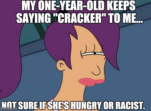 Futurama Leela | MY ONE-YEAR-OLD KEEPS SAYING "CRACKER" TO ME... NOT SURE IF SHE'S HUNGRY OR RACIST. | image tagged in memes,futurama leela | made w/ Imgflip meme maker