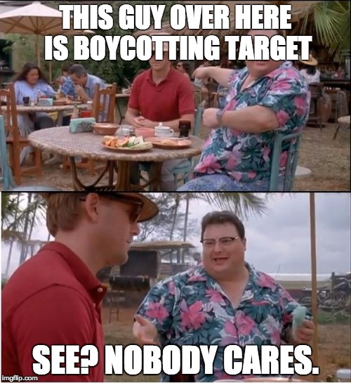 See Nobody Cares | THIS GUY OVER HERE IS BOYCOTTING TARGET; SEE? NOBODY CARES. | image tagged in memes,see nobody cares,AdviceAnimals | made w/ Imgflip meme maker