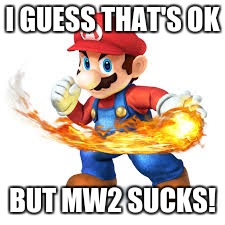 Mario Time! | I GUESS THAT'S OK BUT MW2 SUCKS! | image tagged in mario time | made w/ Imgflip meme maker