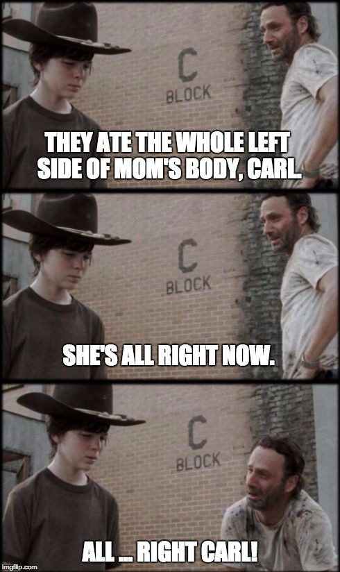 Rick and Carl 3 | THEY ATE THE WHOLE LEFT SIDE OF MOM'S BODY, CARL. SHE'S ALL RIGHT NOW. ALL ... RIGHT CARL! | image tagged in rick and carl 3 | made w/ Imgflip meme maker