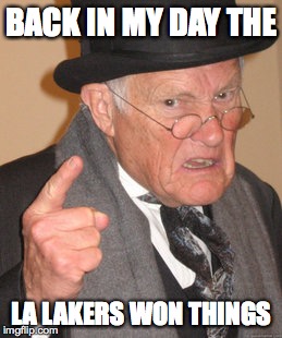 Back In My Day | BACK IN MY DAY THE; LA LAKERS WON THINGS | image tagged in memes,back in my day | made w/ Imgflip meme maker