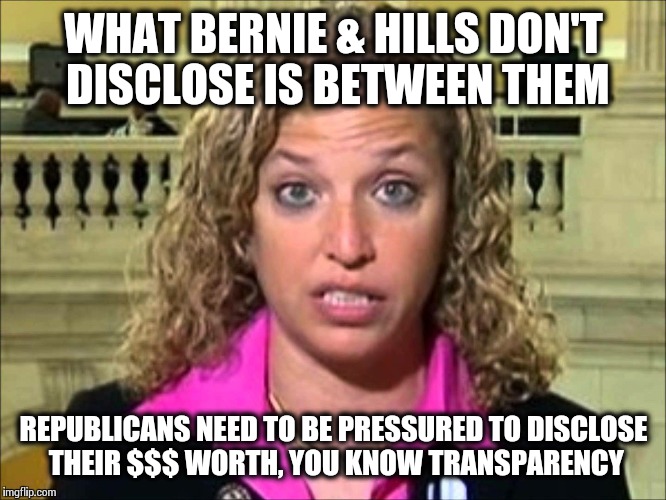 Debbie Wasserman Schultz | WHAT BERNIE & HILLS DON'T DISCLOSE IS BETWEEN THEM; REPUBLICANS NEED TO BE PRESSURED TO DISCLOSE THEIR $$$ WORTH, YOU KNOW TRANSPARENCY | image tagged in debbie wasserman schultz | made w/ Imgflip meme maker