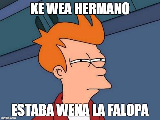 Futurama Fry | KE WEA HERMANO; ESTABA WENA LA FALOPA | image tagged in memes,futurama fry | made w/ Imgflip meme maker