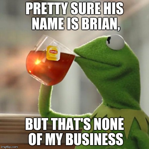 GET IT RIGHT!!!!..... *Snicker* | PRETTY SURE HIS NAME IS BRIAN, BUT THAT'S NONE OF MY BUSINESS | image tagged in memes,but thats none of my business,kermit the frog,bad luck brian | made w/ Imgflip meme maker