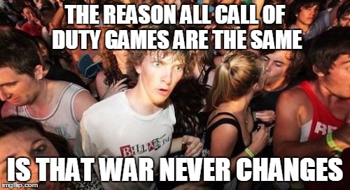Sudden Clarity Clarence | THE REASON ALL CALL OF DUTY GAMES ARE THE SAME; IS THAT WAR NEVER CHANGES | image tagged in memes,sudden clarity clarence,AdviceAnimals | made w/ Imgflip meme maker