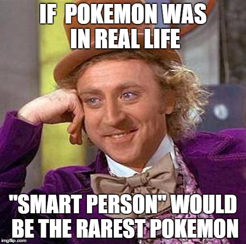 Smart Pokemon | IF  POKEMON WAS IN REAL LIFE; "SMART PERSON" WOULD BE THE RAREST POKEMON | image tagged in memes,creepy condescending wonka | made w/ Imgflip meme maker