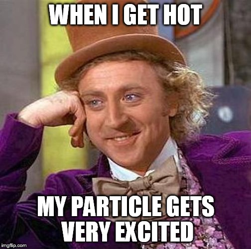 Creepy Condescending Wonka Meme | WHEN I GET HOT MY PARTICLE GETS VERY EXCITED | image tagged in memes,creepy condescending wonka | made w/ Imgflip meme maker