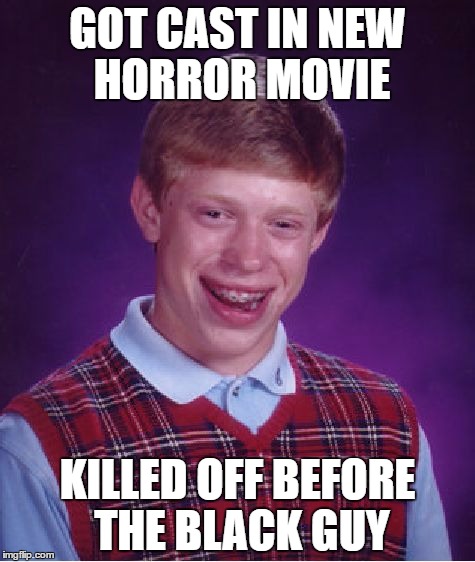 Black Actor Offended  | GOT CAST IN NEW HORROR MOVIE; KILLED OFF BEFORE THE BLACK GUY | image tagged in memes,bad luck brian | made w/ Imgflip meme maker