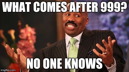 Steve Harvey | WHAT COMES AFTER 999? NO ONE KNOWS | image tagged in memes,steve harvey | made w/ Imgflip meme maker