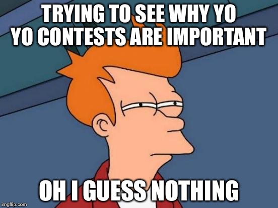 Futurama Fry | TRYING TO SEE WHY YO YO CONTESTS ARE IMPORTANT; OH I GUESS NOTHING | image tagged in memes,futurama fry | made w/ Imgflip meme maker