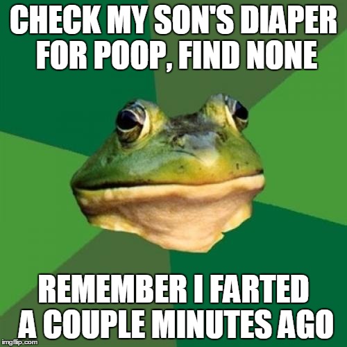 Foul Bachelor Frog | CHECK MY SON'S DIAPER FOR POOP, FIND NONE; REMEMBER I FARTED A COUPLE MINUTES AGO | image tagged in memes,foul bachelor frog,AdviceAnimals | made w/ Imgflip meme maker