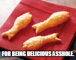 FOR BEING DELICIOUS ASSHOLE. | made w/ Imgflip meme maker