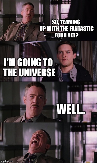 Spiderman Laugh Meme | SO, TEAMING UP WITH THE FANTASTIC FOUR YET? I'M GOING TO THE UNIVERSE; WELL.. | image tagged in memes,spiderman laugh | made w/ Imgflip meme maker