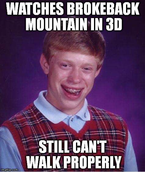 Bad Luck Brian Meme | WATCHES BROKEBACK MOUNTAIN IN 3D; STILL CAN'T WALK PROPERLY | image tagged in memes,bad luck brian | made w/ Imgflip meme maker