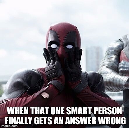 when  smart people are wrong | WHEN THAT ONE SMART PERSON FINALLY GETS AN ANSWER WRONG | image tagged in deadpool surprised | made w/ Imgflip meme maker