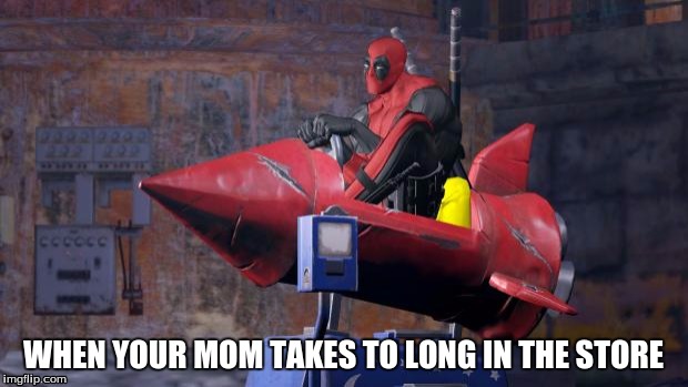 when it tales to long | WHEN YOUR MOM TAKES TO LONG IN THE STORE | image tagged in deadpool | made w/ Imgflip meme maker