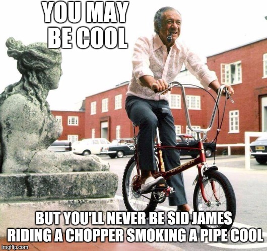 Sid James on a chopper | YOU MAY BE COOL; BUT YOU'LL NEVER BE SID JAMES RIDING A CHOPPER SMOKING A PIPE COOL | image tagged in sid james on a chopper,cool,pipe,chopper,bike | made w/ Imgflip meme maker