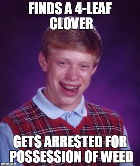 Bad Luck Brian |  FINDS A 4-LEAF CLOVER; GETS ARRESTED FOR POSSESSION OF WEED | image tagged in memes,bad luck brian | made w/ Imgflip meme maker