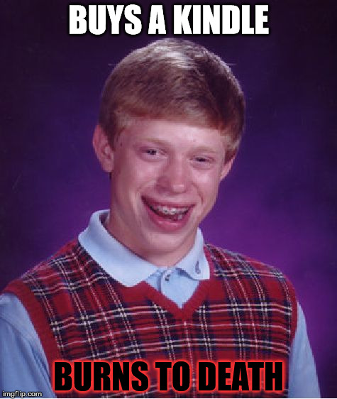 Don't buy a Kindle. Kindles are death. Also, I really hope this hasn't been done before. | BUYS A KINDLE; BURNS TO DEATH | image tagged in memes,bad luck brian,kindle,funny | made w/ Imgflip meme maker