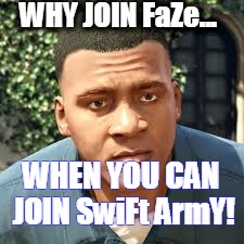 WHY JOIN FaZe... WHEN YOU CAN JOIN SwiFt ArmY! | image tagged in what you jus' say | made w/ Imgflip meme maker