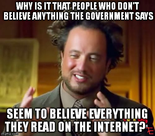 Ancient Aliens Meme | WHY IS IT THAT PEOPLE WHO DON'T BELIEVE ANYTHING THE GOVERNMENT SAYS; SEEM TO BELIEVE EVERYTHING THEY READ ON THE INTERNET? | image tagged in memes,ancient aliens | made w/ Imgflip meme maker