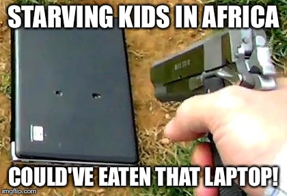 I can't believe he shot it!  | STARVING KIDS IN AFRICA; COULD'VE EATEN THAT LAPTOP! | image tagged in africa | made w/ Imgflip meme maker