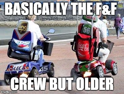 Fast and Furious 52 | BASICALLY THE F&F; CREW BUT OLDER | image tagged in fast and furious 52 | made w/ Imgflip meme maker