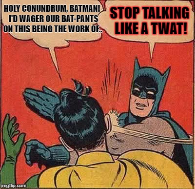 Batman Slapping Robin | HOLY CONUNDRUM, BATMAN!  I'D WAGER OUR BAT-PANTS ON THIS BEING THE WORK OF.. STOP TALKING LIKE A TWAT! | image tagged in memes,batman slapping robin | made w/ Imgflip meme maker