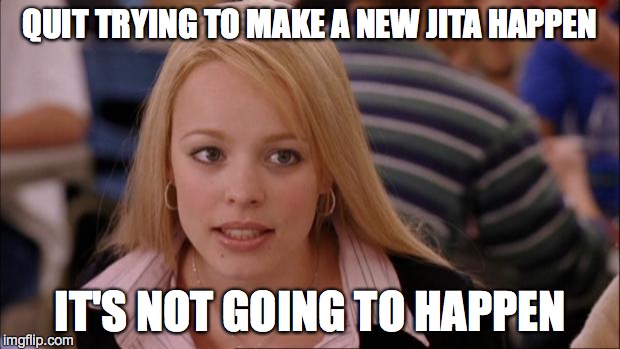Its Not Going To Happen Meme | QUIT TRYING TO MAKE A NEW JITA HAPPEN; IT'S NOT GOING TO HAPPEN | image tagged in memes,its not going to happen | made w/ Imgflip meme maker