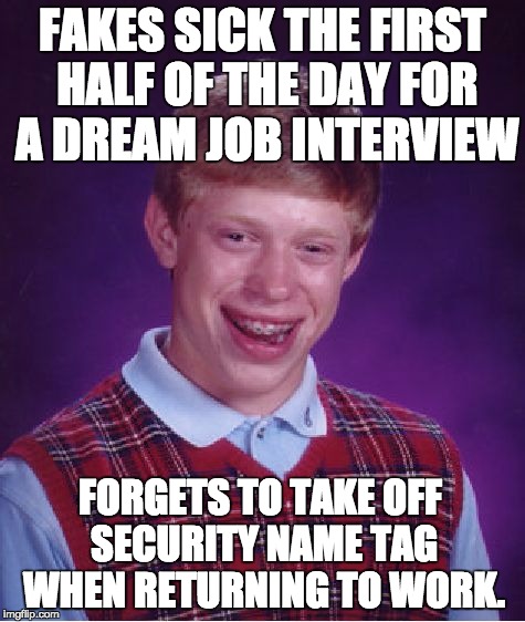 Bad Luck Brian Meme | FAKES SICK THE FIRST HALF OF THE DAY FOR A DREAM JOB INTERVIEW; FORGETS TO TAKE OFF SECURITY NAME TAG WHEN RETURNING TO WORK. | image tagged in memes,bad luck brian,AdviceAnimals | made w/ Imgflip meme maker