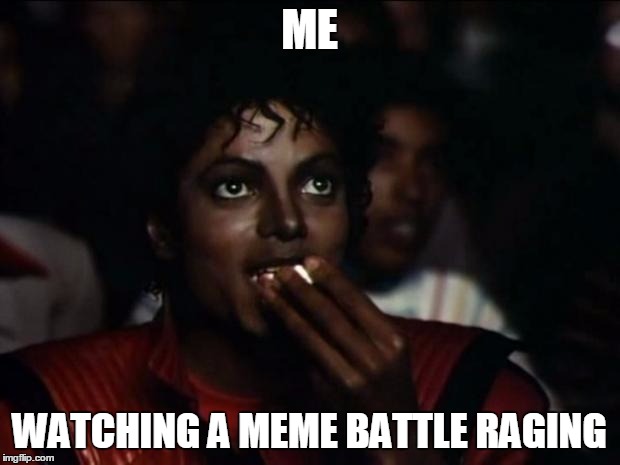 Michael Jackson Popcorn | ME; WATCHING A MEME BATTLE RAGING | image tagged in memes,michael jackson popcorn | made w/ Imgflip meme maker