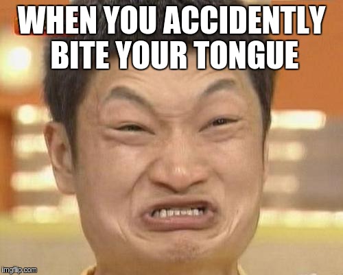 Impossibru Guy Original | WHEN YOU ACCIDENTLY BITE YOUR TONGUE | image tagged in memes,impossibru guy original | made w/ Imgflip meme maker