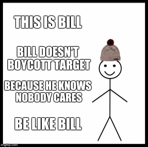 Be Like Bill Meme |  THIS IS BILL; BILL DOESN'T BOYCOTT TARGET; BECAUSE HE KNOWS NOBODY CARES; BE LIKE BILL | image tagged in memes,be like bill | made w/ Imgflip meme maker
