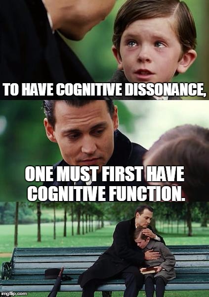 Finding Neverland Meme | TO HAVE COGNITIVE DISSONANCE, ONE MUST FIRST HAVE COGNITIVE FUNCTION. | image tagged in memes,finding neverland | made w/ Imgflip meme maker