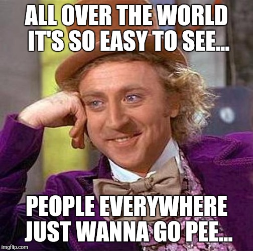 Creepy Condescending Wonka | ALL OVER THE WORLD IT'S SO EASY TO SEE... PEOPLE EVERYWHERE JUST WANNA GO PEE... | image tagged in memes,creepy condescending wonka | made w/ Imgflip meme maker