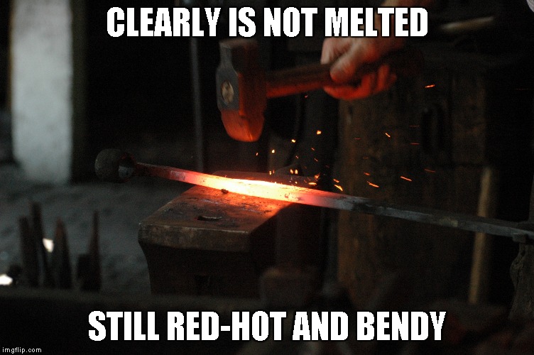 CLEARLY IS NOT MELTED STILL RED-HOT AND BENDY | made w/ Imgflip meme maker