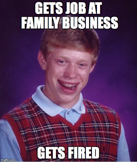 Bad Luck Brian Meme | GETS JOB AT FAMILY BUSINESS; GETS FIRED | image tagged in memes,bad luck brian | made w/ Imgflip meme maker