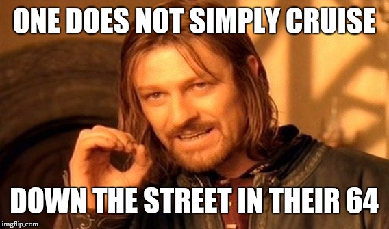 One Does Not Simply Meme | ONE DOES NOT SIMPLY CRUISE; DOWN THE STREET IN THEIR 64 | image tagged in memes,one does not simply | made w/ Imgflip meme maker