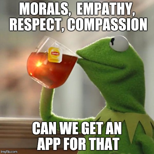 But That's None Of My Business Meme | MORALS,  EMPATHY, RESPECT, COMPASSION; CAN WE GET AN APP FOR THAT | image tagged in memes,but thats none of my business,kermit the frog | made w/ Imgflip meme maker